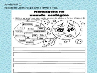 Atividade Nº 02
Habilidade: Ordenar as palavras e formar a frase.
 