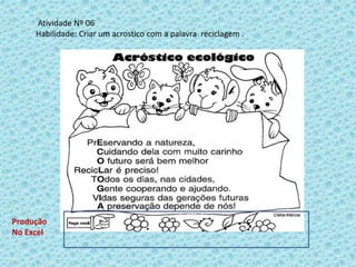 Atividade Nº 06
Habilidade: Criar um acrostico com a palavra reciclagem .
Produção
No Excel
 