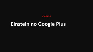 CASE 5

Einstein no Google Plus

 