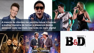 A mescla de clientes me permite inovar e buscar
a melhor maneira de tornar a presença destas
pessoas cada vez mais relevante no meio digital

 