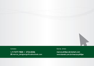 Contato:

9 7277-7800 / 2724-8306
marcos_designergrafico@outlook.com

Outras Artes:

marcos-philipe.deviantart.com
www.kawek.com.br/marcos-philipe

 
