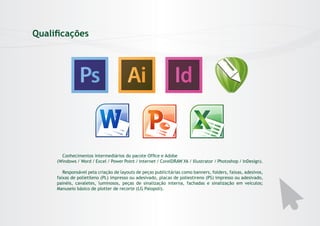 Qualificações

Conhecimentos intermediários do pacote Office e Adobe
(Windows / Word / Excel / Power Point / Internet / CorelDRAW X6 / Illustrator / Photoshop / InDesign).
Responsável pela criação de layouts de peças publicitárias como banners, folders, faixas, adesivos,
faixas de polietileno (PL) impresso ou adesivado, placas de poliestireno (PS) impresso ou adesivado,
painéis, cavaletes, luminosos, peças de sinalização interna, fachadas e sinalização em veículos;
Manuseio básico de plotter de recorte (LG Palopoli).

 