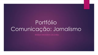 Portfólio
Comunicação: Jornalismo
RAÍSSA NATASHA CICCHELI
 