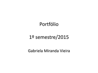 Portfólio
1º semestre/2015
Gabriela Miranda Vieira
 