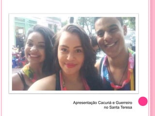 Apresentação Cacuriá e Guerreiro
no Santa Teresa
 