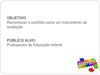 OBJETIVO:
Reconhecer o portfólio como um instrumento de
avaliação
PÚBLICO ALVO:
Professores da Educação Infantil