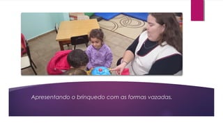 Apresentando o brinquedo com as formas vazadas.
 