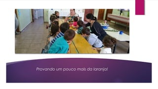 Provando um pouco mais da laranja!
 