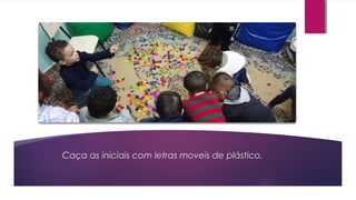 Caça as iniciais com letras moveis de plástico.
 