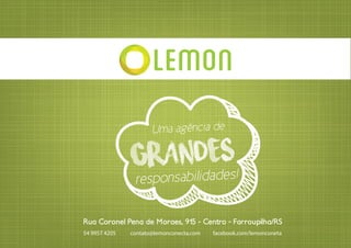Rua Coronel Pena de Moraes, 915 - Centro - Farroupilha/RS
54 9957 4205 contato@lemonconecta.com facebook.com/lemonconeta
Uma agência de
grandes
responsabilidades!
 