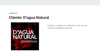 Cliente: D'agua Natural
Criação e redação de manifesto de 30 anos da
marca para proposta comercial.
 