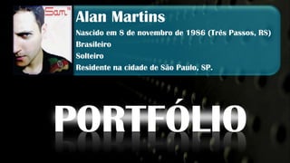 Alan Martins
 Nascido em 8 de novembro de 1986 (Três Passos, RS)
 Brasileiro
 Solteiro
 Residente na cidade de São Paulo, SP.




PORTFÓLIO
 