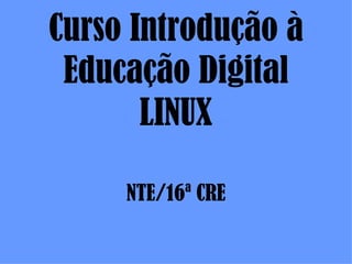 Curso Introdução à
 Educação Digital
       LINUX

     NTE/16ª CRE
 
