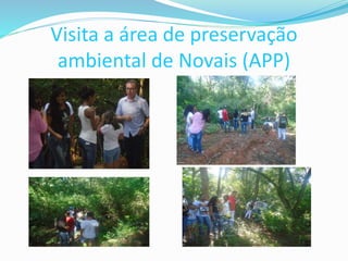 Visita a área de preservação
ambiental de Novais (APP)
 