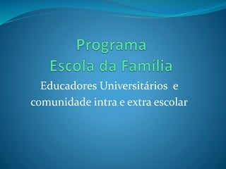 Educadores Universitários e
comunidade intra e extra escolar
 