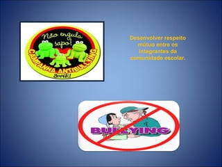 Desenvolver respeito
  mútuo entre os
   integrantes da
comunidade escolar.
 