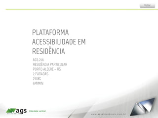 PLATAFORMA
ACESSIBILIDADE EM
RESIDÊNCIA
AGS 246
RESIDÊNCIA PARTICULAR
PORTO ALEGRE – RS
2 PARADAS
250KG
6M/MIN
Voltar
 