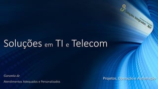Soluções em TI e Telecom
Garantia de
Atendimentos Adequados e Personalizados
Projetos, Operação e Automação
 