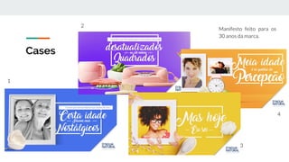 Cases
Manifesto feito para os
30 anos da marca.
1
2
3
4
 