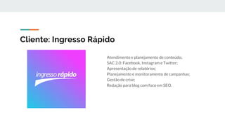 Cliente: Ingresso Rápido
Atendimento e planejamento de conteúdo;
SAC 2.0: Facebook, Instagram e Twitter;
Apresentação de relatórios;
Planejamento e monitoramento de campanhas;
Gestão de crise;
Redação para blog com foco em SEO.
 