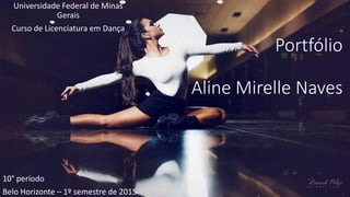 Portfólio
Aline Mirelle Naves
10° período
Belo Horizonte – 1º semestre de 2015
Universidade Federal de Minas
Gerais
Curso de Licenciatura em Dança
 
