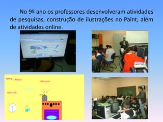 No 9º ano os professores desenvolveram atividades
de pesquisas, construção de ilustrações no Paint, além
de atividades online.
 