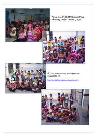 Para a E.M. 09.18.047 Belisário Pena,
    o Bullying não tem mesmo graça!!




O vídeo desta apresentação pode ser
visualizado em

http://embelisariopena.blogspot.com
 