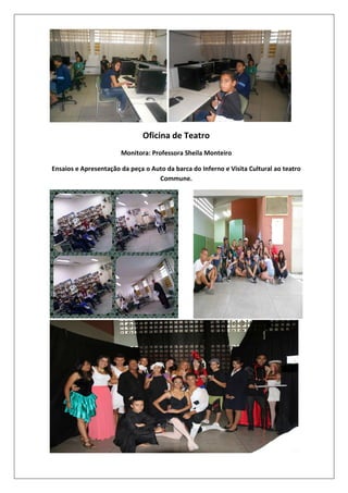 Oficina de Teatro
Monitora: Professora Sheila Monteiro
Ensaios e Apresentação da peça o Auto da barca do Inferno e Visita Cultural ao teatro
Commune.

 