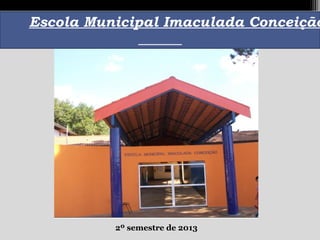 Escola Municipal Imaculada Conceição

2º semestre de 2013

 