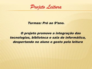 Projeto Leitura
Turmas: Pré ao 9ºano.
O projeto promove a integração das
tecnologias, biblioteca e sala de informática,
despertando no aluno o gosto pela leitura

 