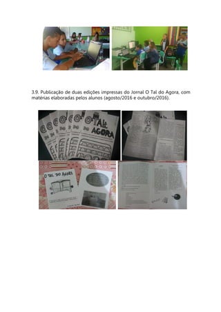 3.9. Publicação de duas edições impressas do Jornal O Tal do Agora, com
matérias elaboradas pelos alunos (agosto/2016 e outubro/2016).
 