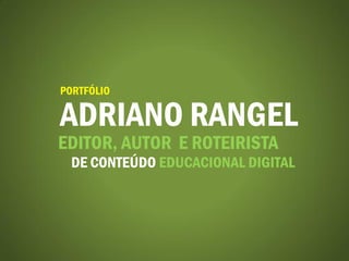 PORTFÓLIO

ADRIANO RANGEL
EDITOR, AUTOR E ROTEIRISTA
  DE CONTEÚDO EDUCACIONAL DIGITAL
 