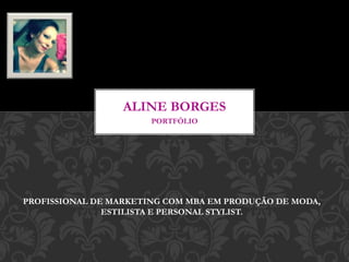 PORTFÓLIO
ALINE BORGES
PROFISSIONAL DE MARKETING COM MBA EM PRODUÇÃO DE MODA,
ESTILISTA E PERSONAL STYLIST.
 