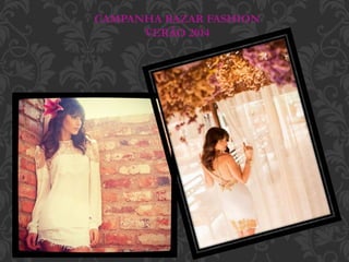 CAMPANHA BAZAR FASHION
VERÃO 2014
 