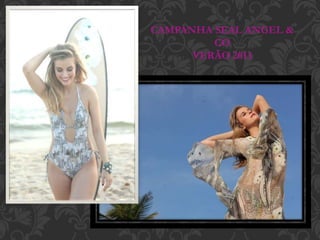 CAMPANHA SEAL ANGEL &
CO
VERÃO 2013
 