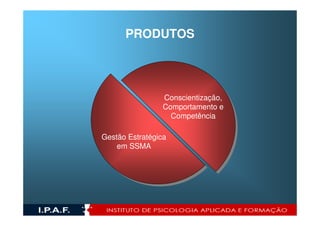 PRODUTOS




                 Conscientização,
                 Comportamento e
                   Competência

Gestão Estratégica
    em SSMA
 