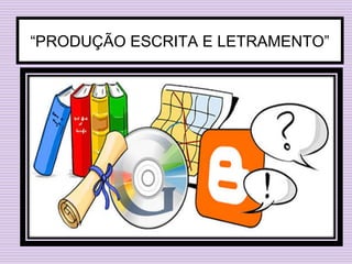 “PRODUÇÃO ESCRITA E LETRAMENTO”
 