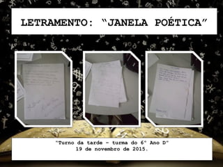 LETRAMENTO: “JANELA POÉTICA”
“Turno da tarde – turma do 6º Ano D”
19 de novembro de 2015.
 