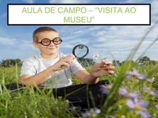 AULA DE CAMPO – “VISITA AO
MUSEU”
 