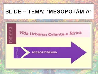 SLIDE – TEMA: “MESOPOTÂMIA”
 