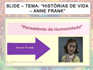 SLIDE – TEMA: “HISTÓRIAS DE VIDA
– ANNE FRANK”
 