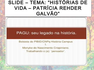 SLIDE – TEMA: “HISTÓRIAS DE
VIDA – PATRÍCIA REHDER
GALVÃO”
 
