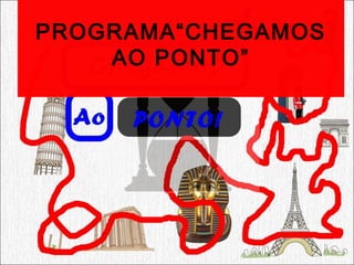 PROGRAMA“CHEGAMOS
AO PONTO”
 
 