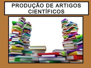 PRODUÇÃO DE ARTIGOS
CIENTÍFICOS
 
