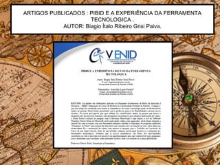 ARTIGOS PUBLICADOS : PIBID E A EXPERIÊNCIA DA FERRAMENTA
TECNOLOGICA .
AUTOR: Biagio Ítalo Ribeiro Grisi Paiva.
 