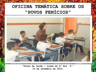 OFICINA TEMÁTICA SOBRE OS
“POVOS FENÍCIOS”
“Turno da tarde – turma do 6º Ano F.”
15 de setembro de 2015.
 