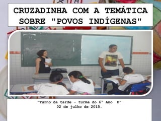 CRUZADINHA COM A TEMÁTICA
SOBRE "POVOS INDÍGENAS"
“Turno da tarde – turma do 6º Ano D”
02 de julho de 2015.
 