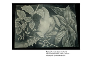 Tema: A morte da índia Naná 
Técnica de Grafite sobre Canson 
Dimensão 420mmX540mm 
 