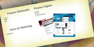 D igitais
                                  Projetos
                       íd  ia
              s Multim
      Projeto
                                        e
                                  Websit
                                         e
                                  Hot Sit arketing
                                   E-ma il m

Vídeos
Jingles
 Spot


                              g
                       arketin
          Açõ   es de M
         nhas
    Campa
 