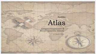Portfólio
Atlas
Geoprocessamento &
Sensoriamento remoto
por Marcelo S Santos
 